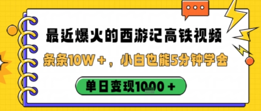 最近爆火的西游记高铁视频，条条10W＋，小白也能5分钟轻松上手，单日变现1k-创业项目网