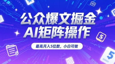 公众爆文掘金，AI矩阵操作，最高月入5位数，小白可做-创业项目网