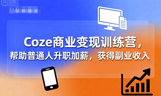 Coze商业变现训练营，帮助普通人升职加薪， 获得副业收入-创业项目网