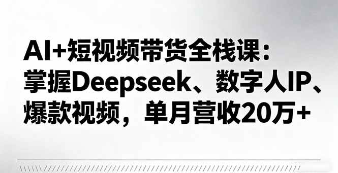 （16180期）AI+短视频带货全栈课：掌握Deepseek、数字人IP、爆款视频，单月营收20万+-创业项目网
