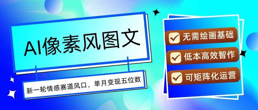 （15693期）AI像素风图文超详细实操全过程，每天一小时轻松易上手，单月变现五位数-创业项目网