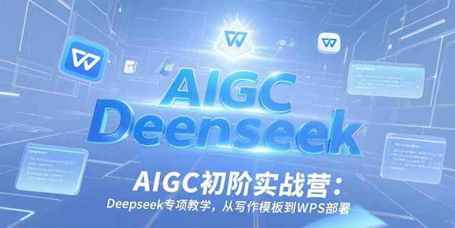 （15223期）AIGC初阶实战营：Deepseek专项教学，从写作模板到WPS部署-创业项目网