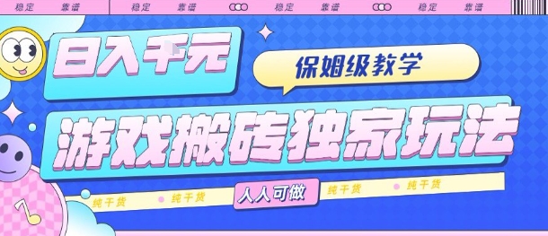游戏搬砖独家玩法，日入1k+，保姆级教学，人人可做，纯干货【揭秘】-创业项目网