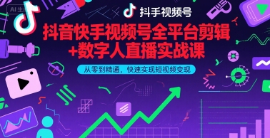 抖音快手视频号全平台剪辑+数字人直播实战课，从零到精通，快速实现短视频变现(更新6月)-创业项目网