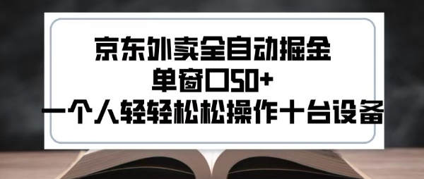 2025新风口京东外卖全自动掘金，单窗口50+，一个人轻轻松松操作十台设备【揭秘】-创业项目网