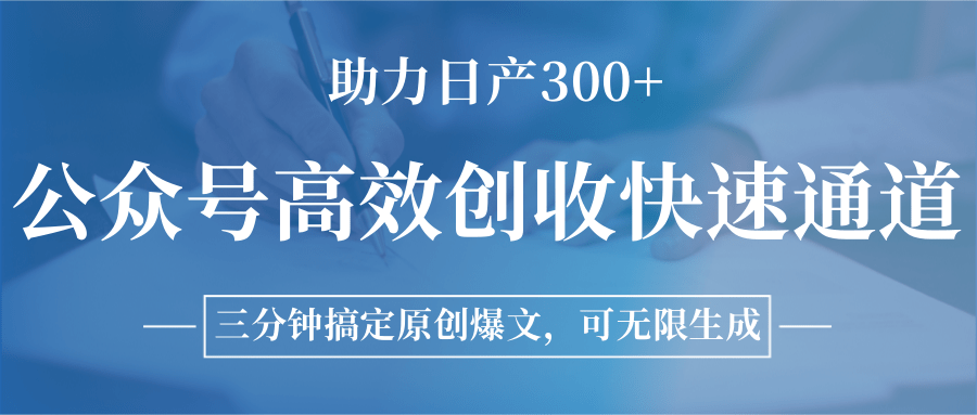 公众号高效创收快速通道，三分钟搞定原创爆文，助力日产300+-创业项目网