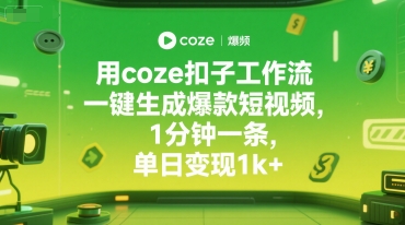 用coze扣子工作流一键生成爆款短视频，1分钟一条，单日变现1k+-创业项目网