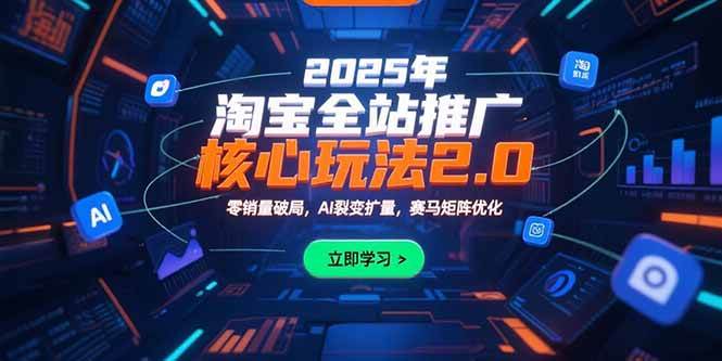 （15473期）2025年淘宝全站推广核心玩法2.0：零销量破局，AI裂变扩量，赛马矩阵优化-创业项目网