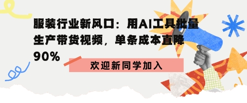 服装行业新风口：用AI工具批量生产带货视频，单条成本直降90%-创业项目网
