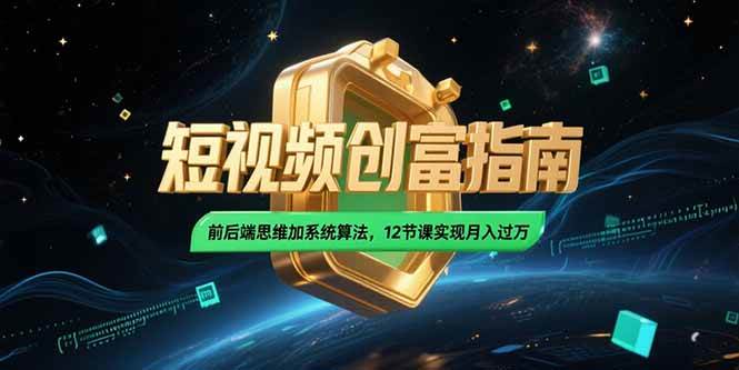 （15221期）2025短视频创富指南，前后端思维加系统算法，12节课实现月入过万-创业项目网