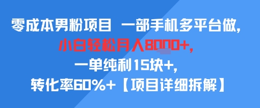 零成本男粉项目 一部手机多平台做，小白轻松月入8k+，一单纯利15块+，转化率60%+【项目拆解】-创业项目网