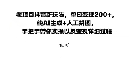 老项目抖音新玩法，单日变现2张，纯AI生成+人工拼图，手把手带你实操以及变现详细过程-创业项目网