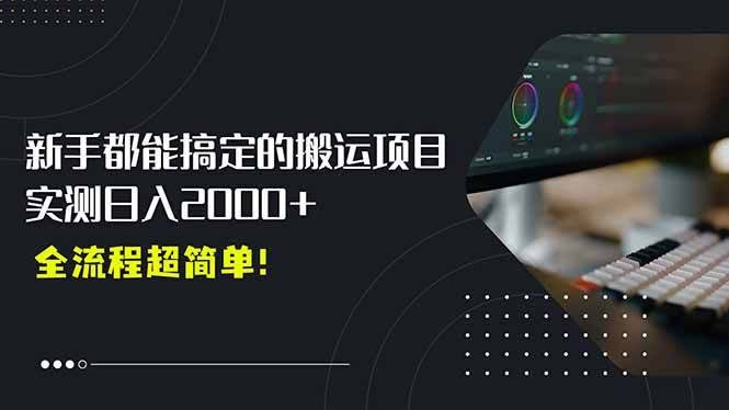 （15457期）平台主动扶持的新风口，0基础轻松起号，搬运剪辑日入2000+！-创业项目网