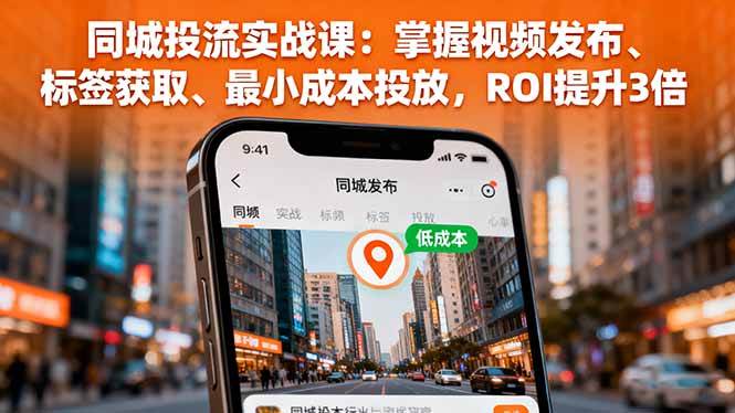 （16172期）同城投流实战课：掌握视频发布、标签获取、最小成本投放，ROI提升3倍-创业项目网