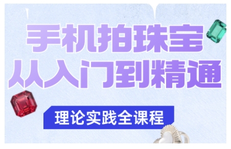 手机拍珠宝从入门到精通，告别拍不出珠宝质感的困扰-创业项目网