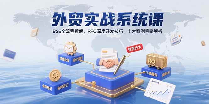 （15562期）外贸实战系统课：B2B全流程拆解，RFQ深度开发技巧，十大案例策略解析-创业项目网