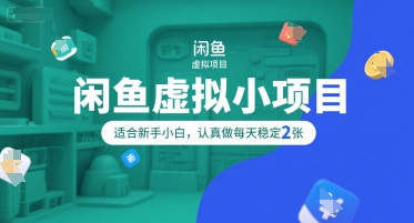 闲鱼虚拟小项目，操作简单，适合新手小白，认真做每天稳定2张-创业项目网