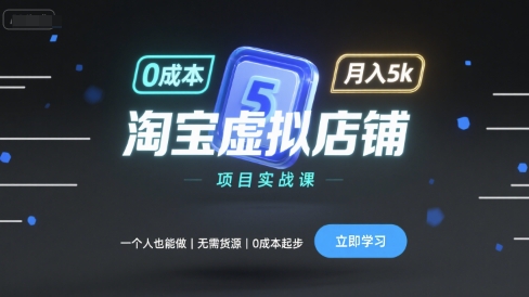 淘宝虚拟店铺项目实战课，一个人也能做，无需货源、0成本起步，月入5k-创业项目网