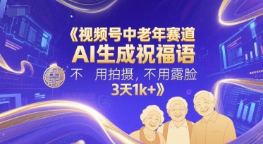 视频号中老年赛道，AI生成祝福语，不用拍摄，不用露脸，3天1k+-创业项目网