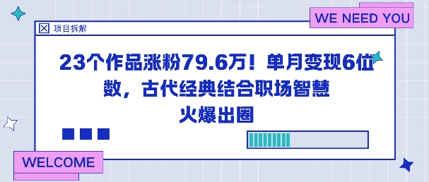 23个作品涨粉79.6W！单月变现6位数，古代经典结合职场智慧火爆出圈-创业项目网