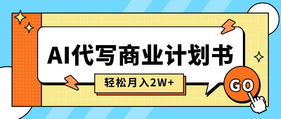 （15765期）AI代写商业计划书，月入2W+，主打长期稳定，快速变现【附提示词】-创业项目网