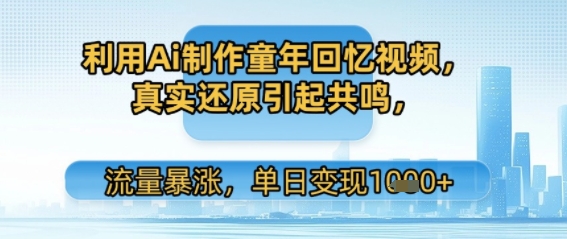 利用Ai制作童年回忆视频，真实还原引起共鸣，流量暴涨，单日变现多张-创业项目网