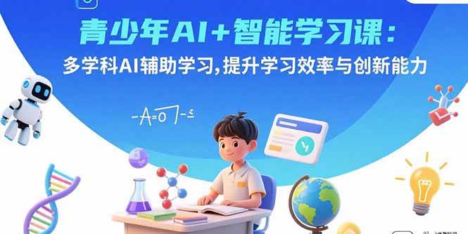 （15931期）青少年AI+智能学习课：多学科AI辅助学习，提升学习效率与创新能力-创业项目网