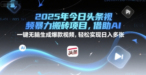 2025年今日头条视频暴力搬砖项目，借助AI 一键无脑生成爆款视频，轻松实现日入多张-创业项目网