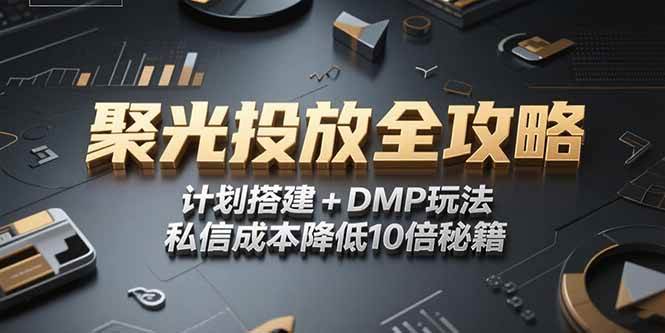 （15254期）2025小红书聚光投放全攻略，计划搭建+DMP玩法，私信成本降低10倍秘籍-创业项目网