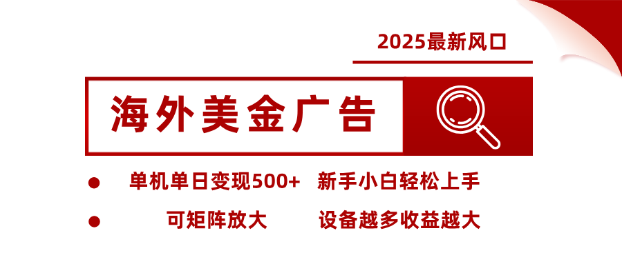 2025最新风口 海外美金广告单机单日变现500+ 可矩阵放大 新手小白轻松上手-创业项目网
