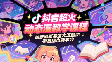 抖音超火动态漫教学课程，动态漫新赛道大流量池，零基础也能学会-创业项目网