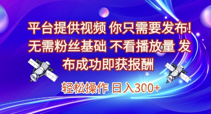 平台提供视频，你只需要发布， 无需粉丝基础，不看播放量，发布成功即获报酬，日入3张【揭秘】-创业项目网