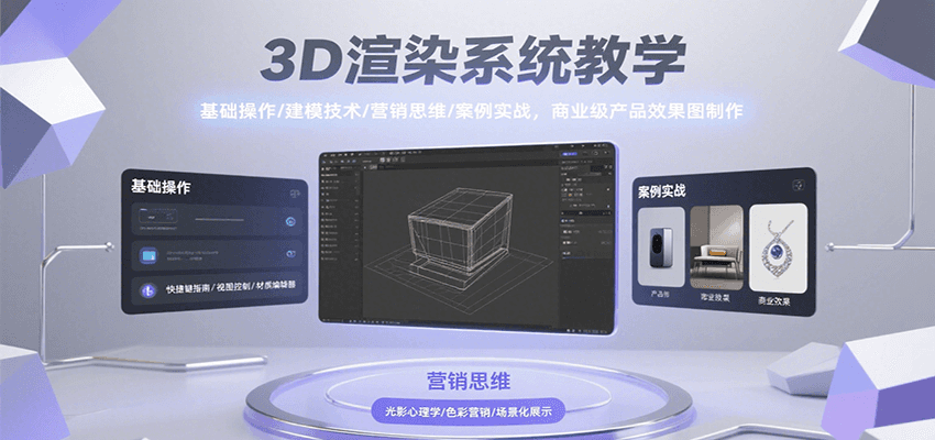 3D渲染系统教学，基础操作/建模技术/营销思维/案例实战，商业级产品效果图制作-创业项目网