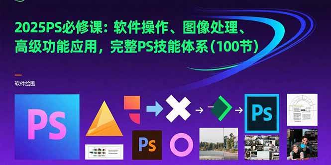 （15430期）2025PS必修课：软件操作、图像处理、高级功能应用，完整PS技能体系(100节)-创业项目网