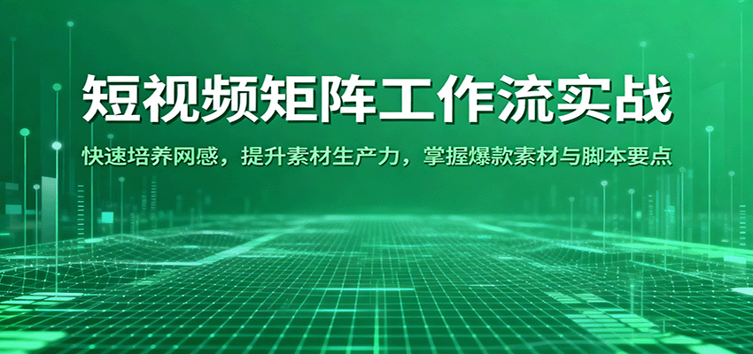 短视频矩阵工作流实战：快速培养网感，提升素材生产力，掌握爆款素材与脚本要点-创业项目网