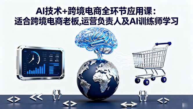 （16300期）AI技术+跨境电商全环节应用课:适合跨境电商老板,运营负责人及AI训练师学习-创业项目网