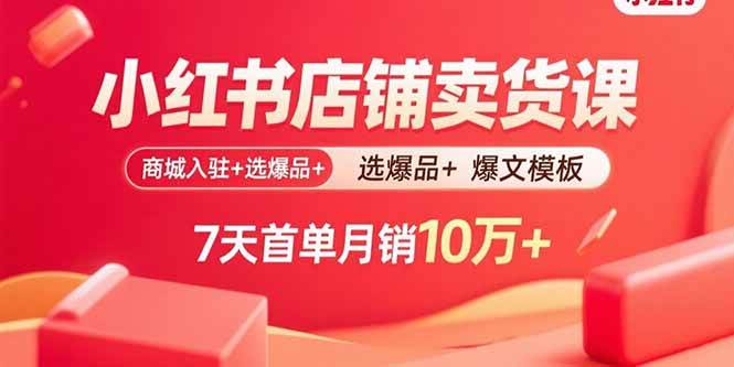 （15955期）小红书店铺卖货课：商城入驻+选爆品+爆文模板，7天首单月销10万+-创业项目网