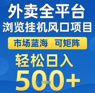 外卖全平台浏览挂G风口项目，市场蓝海，可矩阵，轻松日入5张+【揭秘】-创业项目网