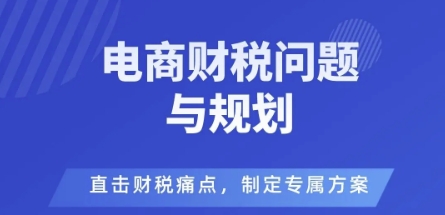 电商企业财税风险与规避，直击财税痛点，制定专属方案-创业项目网