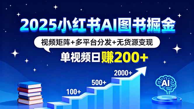 （16011期）2025小红书AI图书掘金，视频矩阵+多平台分发+无货源变现，单视频日赚200+-创业项目网