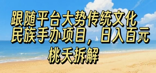 跟随平台大势传统文化民族手办项目，操作非常简单，日入1张-创业项目网