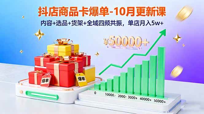 （16318期）抖店商品卡爆单-10月新课：内容+选品+货架+全域四频共振，单店月入5w+-创业项目网