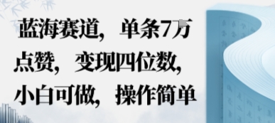 蓝海赛道，单条7W点赞，变现四位数，小白可做，操作简单-创业项目网