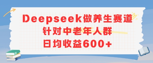 新玩法！Deepseek做养生赛道针对中老年人群，日均收益6张+-创业项目网