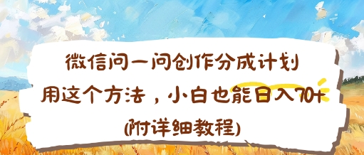 微信问一问创作分成计划,用这个方法,小白也能日入70+(附详细教程)