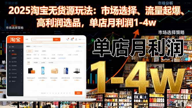 （16445期）2025淘宝无货源玩法：市场选择、流量起爆、高利润选品，单店月利润1-4w-创业项目网