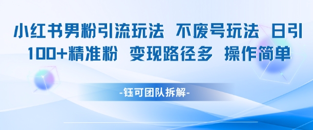 小红书男粉引流玩法不废号玩法日引100男粉变现路径多操作简单-创业项目网