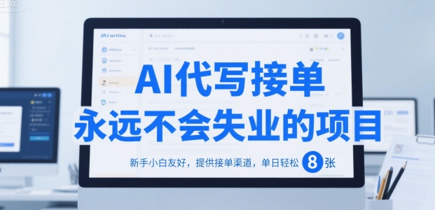 AI代写接单，永远不会失业的项目，新手小白友好，提供接单渠道，单日轻松 8张【揭秘】-创业项目网