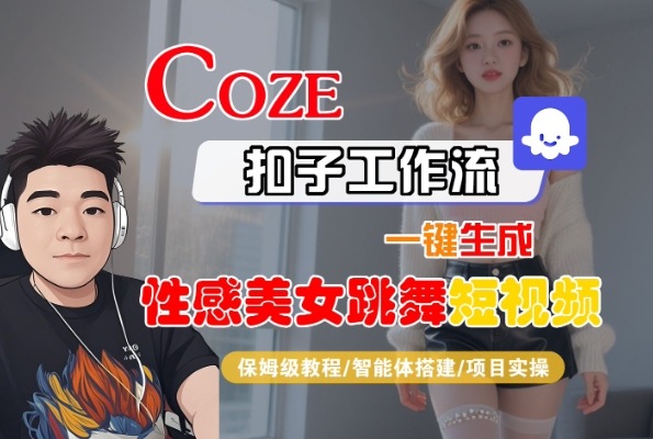Coze扣子工作流一键生成性感美女跳舞短视频，保姆级教程-智能体搭建-项目实操-创业项目网