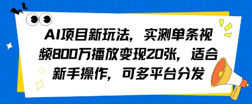 AI项目新玩法，实测单条视频800W播放变现20张，适合新手操作，可多平台分发-创业项目网